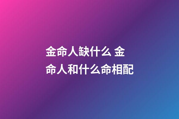 金命人缺什么 金命人和什么命相配